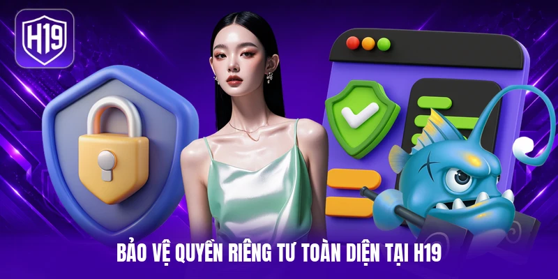Bảo vệ quyền riêng tư toàn diện tại H19