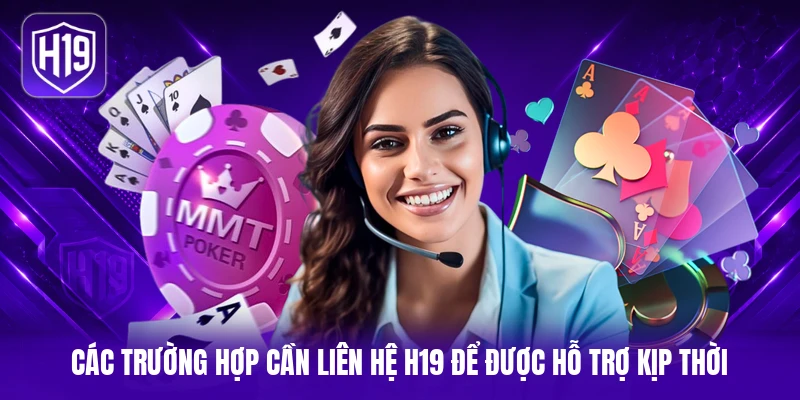 Các trường hợp cần liên hệ H19 để được hỗ trợ kịp thời