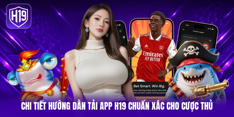 Chi tiết hướng dẫn tải app tại H19 chuẩn xác cho cược thủ