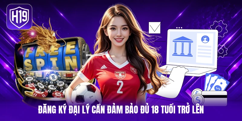 Đăng ký đại lý cần đảm bảo đủ 18 tuổi trở lên 
