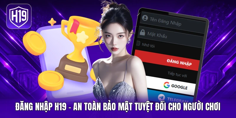 Đăng Nhập H19 - An Toàn Bảo Mật Tuyệt Đối Cho Người Chơi