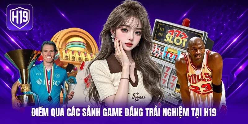 Điểm qua các sảnh game đáng trải nghiệm tại H19 