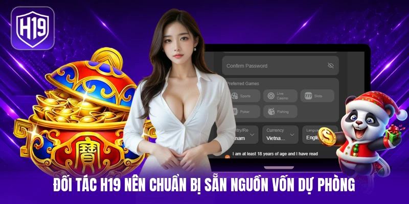 Đối tác H19 nên chuẩn bị sẵn nguồn vốn dự phòng 