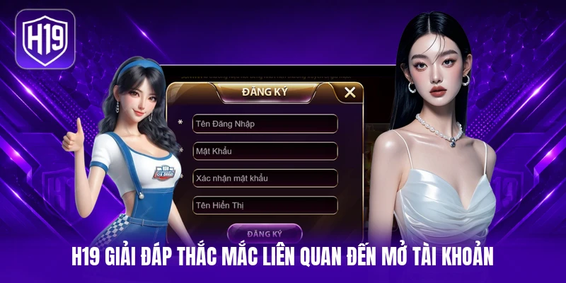 H19 giải đáp thắc mắc liên quan đến mở tài khoản