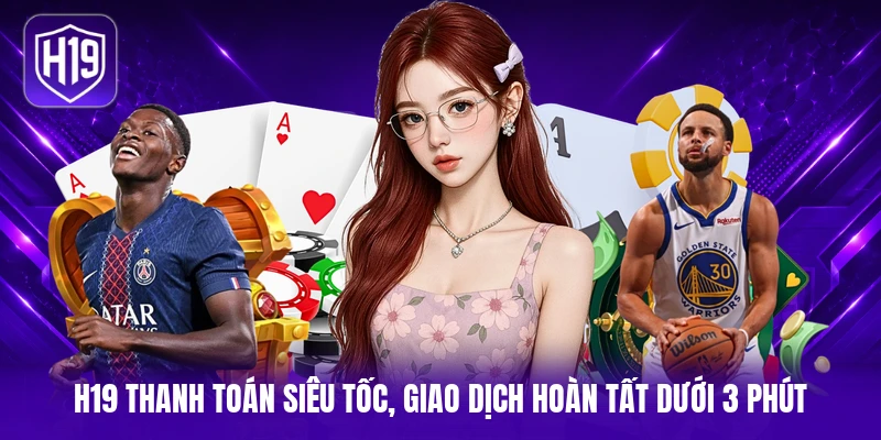 H19 thanh toán siêu tốc, giao dịch hoàn tất dưới 3 phút 