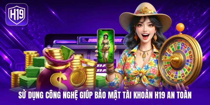 Sử dụng công nghệ giúp bảo mật tài khoản H19 an toàn