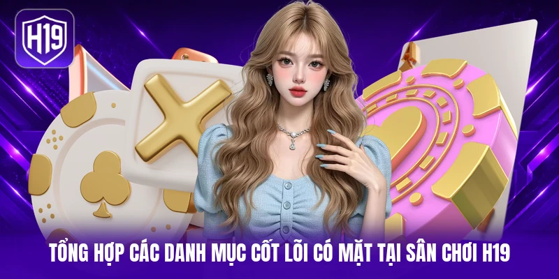 Tổng hợp các danh mục cốt lõi có mặt tại sân chơi H19